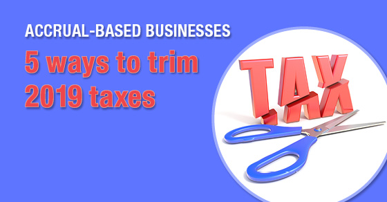 Does your business use and accrual-based accounting system? If so, there may still be opportunities to reduce your 2019 tax bill. Read on for 5 ideas on minimizing this year's tax bill. We're always here to help, so contact us to learn more about these and other ideas that may reduce your tax burden for this year while planning for next year.